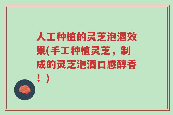 人工种植的灵芝泡酒效果(手工种植灵芝，制成的灵芝泡酒口感醇香！)-第1张图片-超越