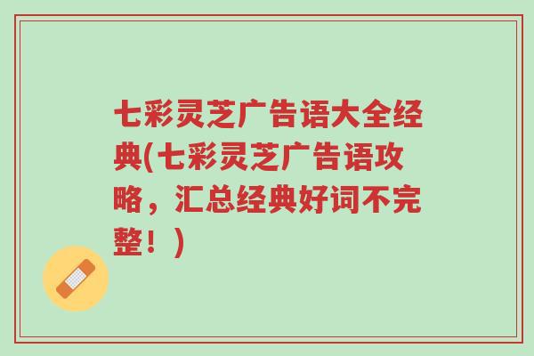 七彩灵芝广告语大全经典(七彩灵芝广告语攻略,汇总经典好词不完整!)-第1张图片-超越 七彩灵芝广告语大全经典(七彩灵芝广告语攻略,汇总经典好词不完整!)-第1张图片-超越