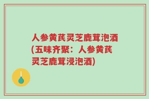 人参黄芪灵芝鹿茸泡酒(五味齐聚:人参黄芪灵芝鹿茸浸泡酒)-第1张图片-超越 人参黄芪灵芝鹿茸泡酒(五味齐聚:人参黄芪灵芝鹿茸浸泡酒)-第1张图片-超越