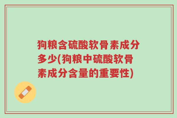 狗粮含硫酸软骨素成分多少(狗粮中硫酸软骨素成分含量的重要性)-第1张图片-超越 狗粮含硫酸软骨素成分多少(狗粮中硫酸软骨素成分含量的重要性)-第1张图片-超越