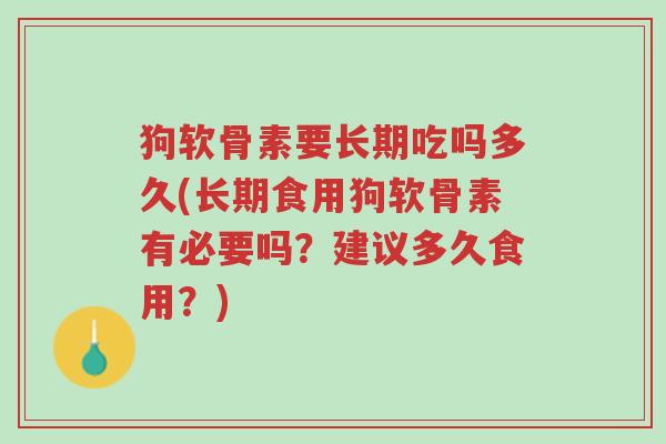 狗软骨素要长期吃吗多久(长期食用狗软骨素有必要吗?建议多久食用?)-第1张图片-超越 狗软骨素要长期吃吗多久(长期食用狗软骨素有必要吗?建议多久食用?)-第1张图片-超越
