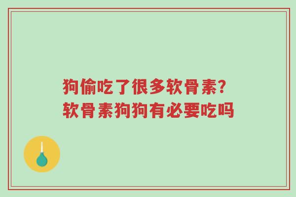 狗偷吃了很多软骨素？软骨素狗狗有必要吃吗-第1张图片-超越