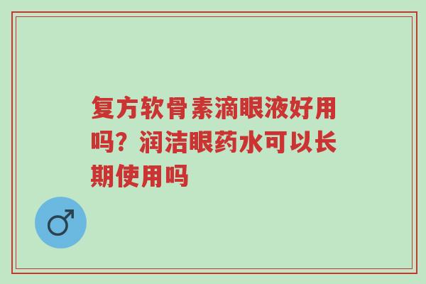 复方软骨素滴眼液好用吗?润洁眼药水可以长期使用吗-第1张图片-超越 复方软骨素滴眼液好用吗?润洁眼药水可以长期使用吗-第1张图片-超越