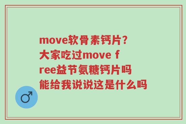 move软骨素钙片?大家吃过move free益节氨糖钙片吗能给我说说这是什么吗-第1张图片-超越 move软骨素钙片?大家吃过move free益节氨糖钙片吗能给我说说这是什么吗-第1张图片-超越