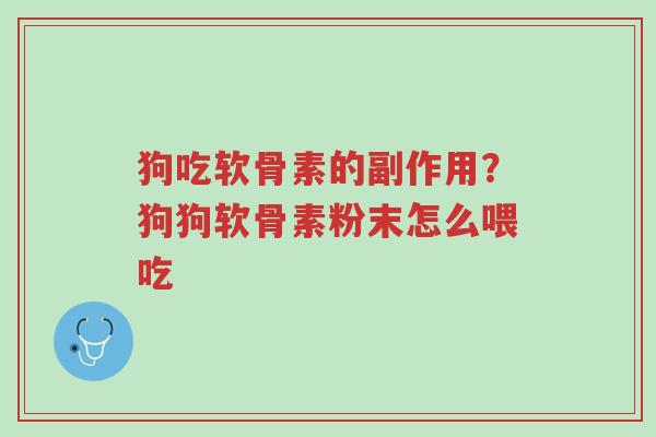 狗吃软骨素的副作用？狗狗软骨素粉末怎么喂吃-第1张图片-超越