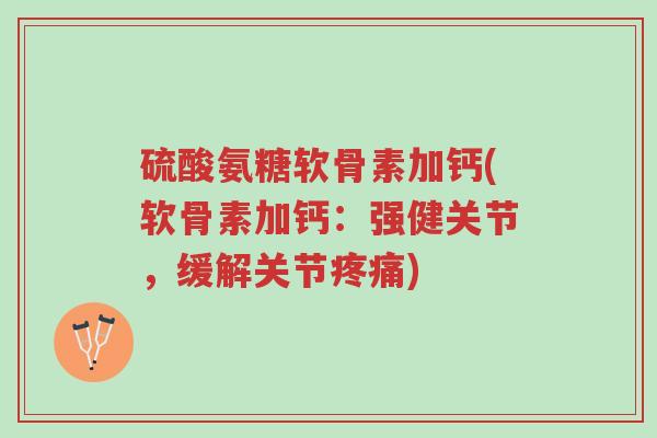 硫酸氨糖软骨素加钙(软骨素加钙:强健关节,缓解关节疼痛)-第1张图片-超越 硫酸氨糖软骨素加钙(软骨素加钙:强健关节,缓解关节疼痛)-第1张图片-超越