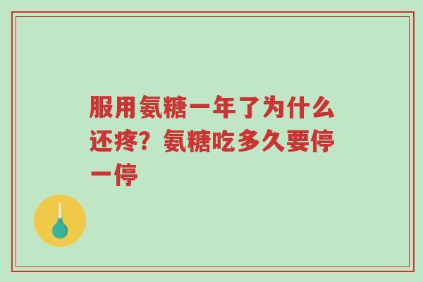 服用氨糖一年了为什么还疼？氨糖吃多久要停一停-第1张图片-超越