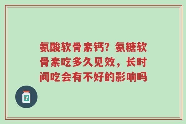 氨酸软骨素钙?氨糖软骨素吃多久见效,长时间吃会有不好的影响吗-第1张图片-超越 氨酸软骨素钙?氨糖软骨素吃多久见效,长时间吃会有不好的影响吗-第1张图片-超越