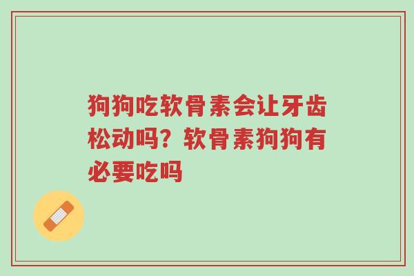 狗狗吃软骨素会让牙齿松动吗?软骨素狗狗有必要吃吗-第1张图片-超越 狗狗吃软骨素会让牙齿松动吗?软骨素狗狗有必要吃吗-第1张图片-超越