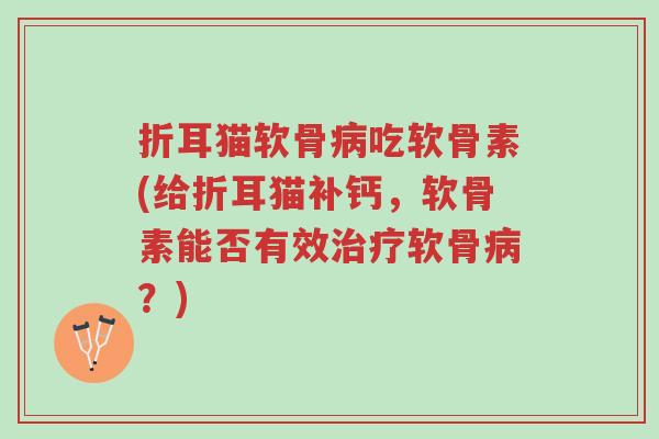 折耳猫软骨病吃软骨素(给折耳猫补钙,软骨素能否有效治疗软骨病?)-第1张图片-超越 折耳猫软骨病吃软骨素(给折耳猫补钙,软骨素能否有效治疗软骨病?)-第1张图片-超越