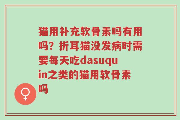 猫用补充软骨素吗有用吗?折耳猫没发病时需要每天吃dasuquin之类的猫用软骨素吗-第1张图片-超越 猫用补充软骨素吗有用吗?折耳猫没发病时需要每天吃dasuquin之类的猫用软骨素吗-第1张图片-超越