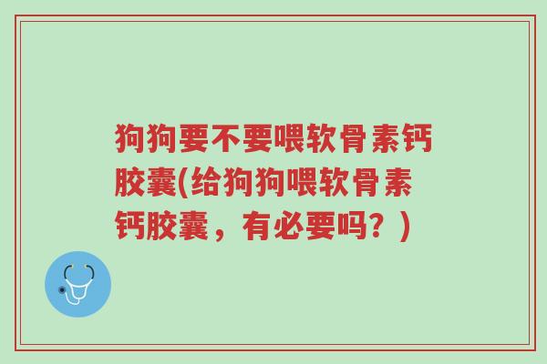狗狗要不要喂软骨素钙胶囊(给狗狗喂软骨素钙胶囊,有必要吗?)-第1张图片-超越 狗狗要不要喂软骨素钙胶囊(给狗狗喂软骨素钙胶囊,有必要吗?)-第1张图片-超越
