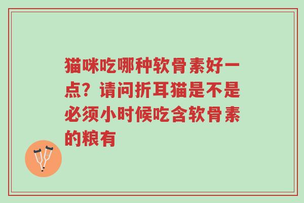 猫咪吃哪种软骨素好一点?请问折耳猫是不是必须小时候吃含软骨素的粮有-第1张图片-超越 猫咪吃哪种软骨素好一点?请问折耳猫是不是必须小时候吃含软骨素的粮有-第1张图片-超越