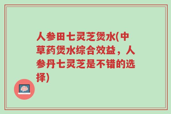人参田七灵芝煲水(中草药煲水综合效益,人参丹七灵芝是不错的选择)-第1张图片-超越 人参田七灵芝煲水(中草药煲水综合效益,人参丹七灵芝是不错的选择)-第1张图片-超越