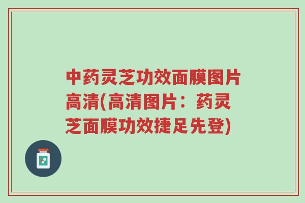中药灵芝功效面膜图片高清(高清图片:药灵芝面膜功效捷足先登)-第1张图片-超越 中药灵芝功效面膜图片高清(高清图片:药灵芝面膜功效捷足先登)-第1张图片-超越