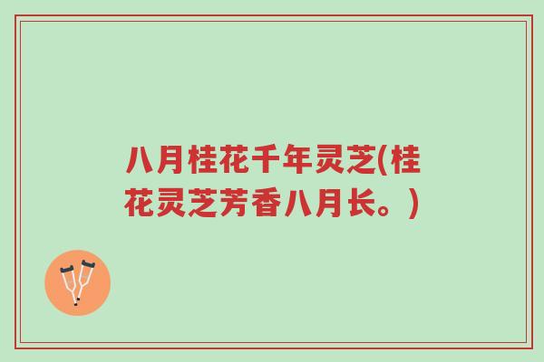八月桂花千年灵芝(桂花灵芝芳香八月长。)-第1张图片-超越 八月桂花千年灵芝(桂花灵芝芳香八月长。)-第1张图片-超越