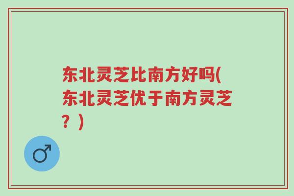 东北灵芝比南方好吗(东北灵芝优于南方灵芝?)-第1张图片-超越 东北灵芝比南方好吗(东北灵芝优于南方灵芝?)-第1张图片-超越