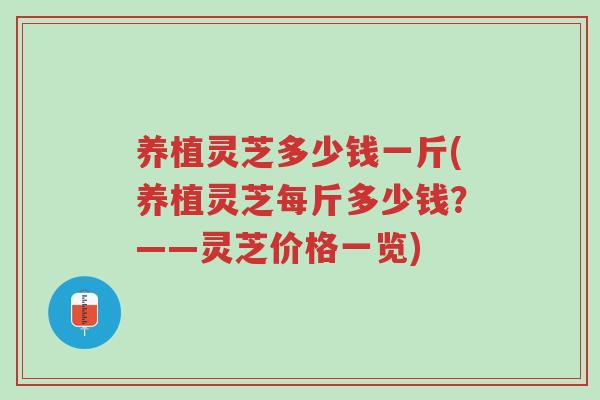 养植灵芝多少钱一斤(养植灵芝每斤多少钱?——灵芝价格一览)-第1张图片-超越 养植灵芝多少钱一斤(养植灵芝每斤多少钱?——灵芝价格一览)-第1张图片-超越