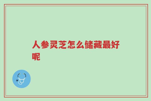 人参灵芝怎么储藏最好呢-第1张图片-超越 人参灵芝怎么储藏最好呢-第1张图片-超越
