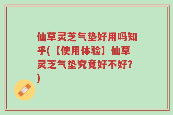 仙草灵芝气垫好用吗知乎(【使用体验】仙草灵芝气垫究竟好不好?)-第1张图片-超越 仙草灵芝气垫好用吗知乎(【使用体验】仙草灵芝气垫究竟好不好?)-第1张图片-超越