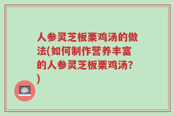 人参灵芝板栗鸡汤的做法(如何制作营养丰富的人参灵芝板栗鸡汤?)-第1张图片-超越 人参灵芝板栗鸡汤的做法(如何制作营养丰富的人参灵芝板栗鸡汤?)-第1张图片-超越