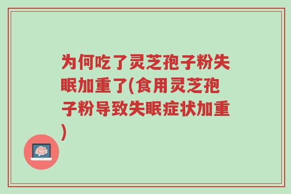 为何吃了灵芝孢子粉失眠加重了(食用灵芝孢子粉导致失眠症状加重)-第1张图片-超越 为何吃了灵芝孢子粉失眠加重了(食用灵芝孢子粉导致失眠症状加重)-第1张图片-超越
