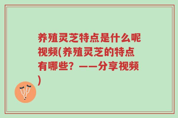 养殖灵芝特点是什么呢视频(养殖灵芝的特点有哪些?——分享视频)-第1张图片-超越 养殖灵芝特点是什么呢视频(养殖灵芝的特点有哪些?——分享视频)-第1张图片-超越