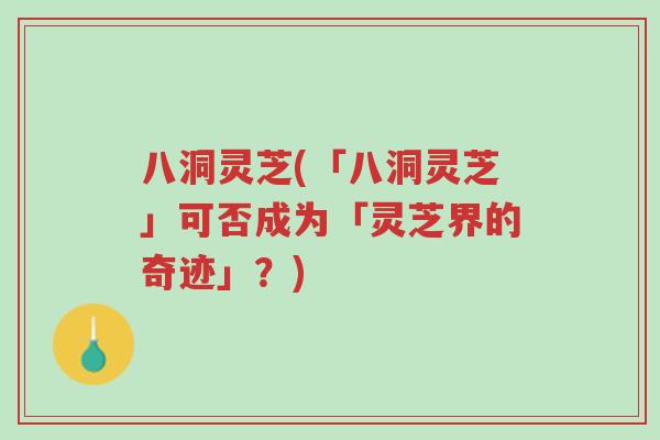 八洞灵芝(「八洞灵芝」可否成为「灵芝界的奇迹」?)-第1张图片-超越 八洞灵芝(「八洞灵芝」可否成为「灵芝界的奇迹」?)-第1张图片-超越