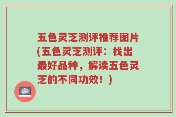 五色灵芝测评推荐图片(五色灵芝测评:找出最好品种,解读五色灵芝的不同功效!)-第1张图片-超越 五色灵芝测评推荐图片(五色灵芝测评:找出最好品种,解读五色灵芝的不同功效!)-第1张图片-超越