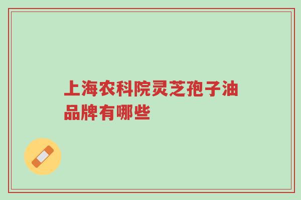 上海农科院灵芝孢子油品牌有哪些-第1张图片-超越 上海农科院灵芝孢子油品牌有哪些-第1张图片-超越
