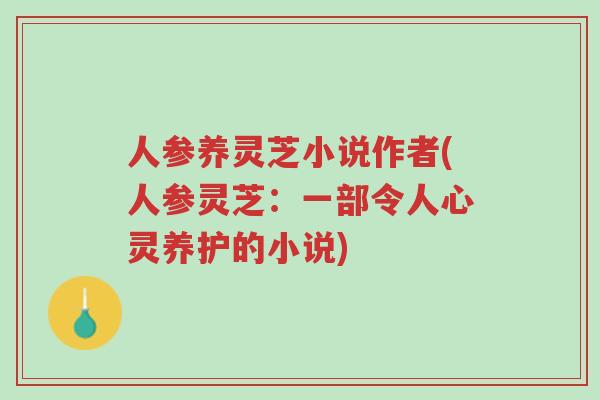 人参养灵芝小说作者(人参灵芝:一部令人心灵养护的小说)-第1张图片-超越 人参养灵芝小说作者(人参灵芝:一部令人心灵养护的小说)-第1张图片-超越