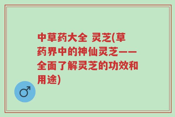 中草药大全 灵芝(草药界中的神仙灵芝——全面了解灵芝的功效和用途)-第1张图片-超越 中草药大全 灵芝(草药界中的神仙灵芝——全面了解灵芝的功效和用途)-第1张图片-超越