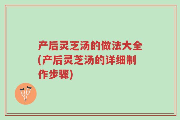产后灵芝汤的做法大全(产后灵芝汤的详细制作步骤)-第1张图片-超越 产后灵芝汤的做法大全(产后灵芝汤的详细制作步骤)-第1张图片-超越