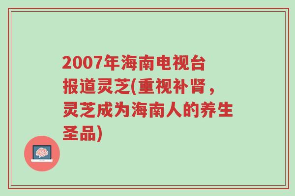 2007年海南电视台报道灵芝(重视补肾,灵芝成为海南人的养生圣品)-第1张图片-超越 2007年海南电视台报道灵芝(重视补肾,灵芝成为海南人的养生圣品)-第1张图片-超越