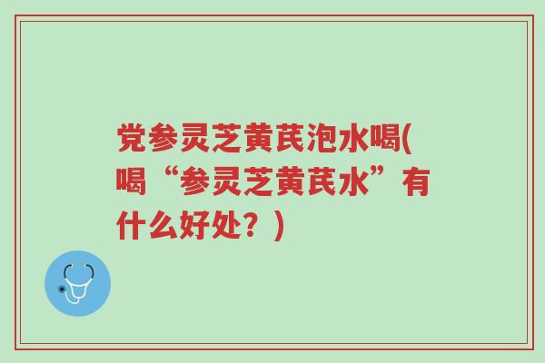 党参灵芝黄芪泡水喝(喝“参灵芝黄芪水”有什么好处?)-第1张图片-超越 党参灵芝黄芪泡水喝(喝“参灵芝黄芪水”有什么好处?)-第1张图片-超越