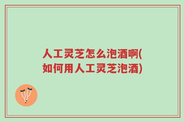 人工灵芝怎么泡酒啊(如何用人工灵芝泡酒)-第1张图片-超越 人工灵芝怎么泡酒啊(如何用人工灵芝泡酒)-第1张图片-超越