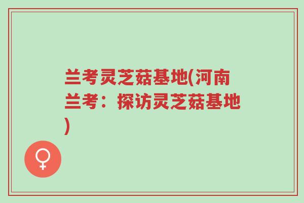 兰考灵芝菇基地(河南兰考：探访灵芝菇基地)-第1张图片-超越