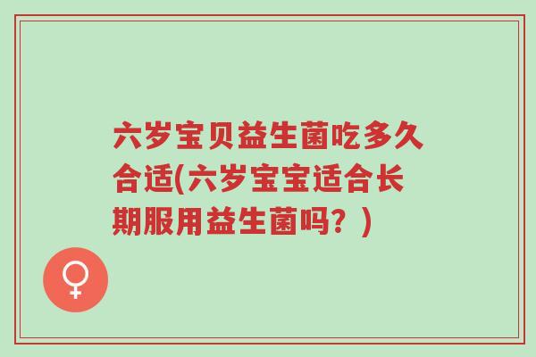 六岁宝贝益生菌吃多久合适(六岁宝宝适合长期服用益生菌吗?)-第1张图片-超越 六岁宝贝益生菌吃多久合适(六岁宝宝适合长期服用益生菌吗?)-第1张图片-超越