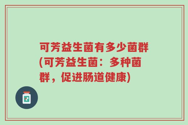 可芳益生菌有多少菌群(可芳益生菌:多种菌群,促进肠道健康)-第1张图片-超越 可芳益生菌有多少菌群(可芳益生菌:多种菌群,促进肠道健康)-第1张图片-超越
