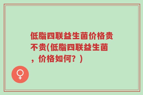 低脂四联益生菌价格贵不贵(低脂四联益生菌,价格如何?)-第1张图片-超越 低脂四联益生菌价格贵不贵(低脂四联益生菌,价格如何?)-第1张图片-超越