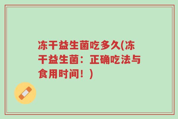 冻干益生菌吃多久(冻干益生菌:正确吃法与食用时间!)-第1张图片-超越 冻干益生菌吃多久(冻干益生菌:正确吃法与食用时间!)-第1张图片-超越