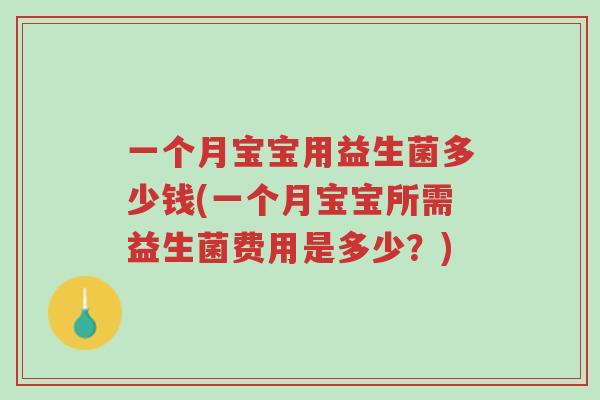 一个月宝宝用益生菌多少钱(一个月宝宝所需益生菌费用是多少?)-第1张图片-超越 一个月宝宝用益生菌多少钱(一个月宝宝所需益生菌费用是多少?)-第1张图片-超越