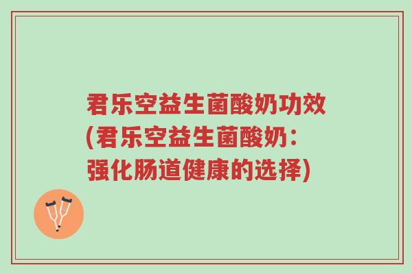 君乐空益生菌酸奶功效(君乐空益生菌酸奶:强化肠道健康的选择)-第1张图片-超越 君乐空益生菌酸奶功效(君乐空益生菌酸奶:强化肠道健康的选择)-第1张图片-超越