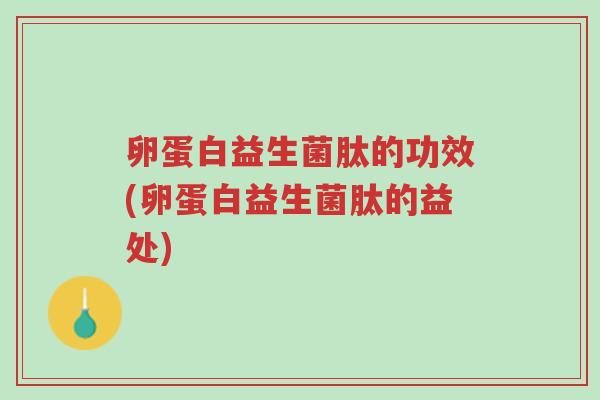 卵蛋白益生菌肽的功效(卵蛋白益生菌肽的益处)-第1张图片-超越 卵蛋白益生菌肽的功效(卵蛋白益生菌肽的益处)-第1张图片-超越