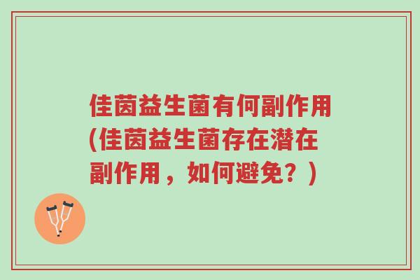 佳茵益生菌有何副作用(佳茵益生菌存在潜在副作用,如何避免?)-第1张图片-超越 佳茵益生菌有何副作用(佳茵益生菌存在潜在副作用,如何避免?)-第1张图片-超越