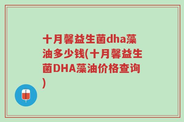 十月馨益生菌dha藻油多少钱(十月馨益生菌DHA藻油价格查询)-第1张图片-超越 十月馨益生菌dha藻油多少钱(十月馨益生菌DHA藻油价格查询)-第1张图片-超越
