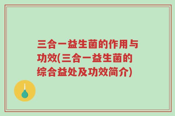 三合一益生菌的作用与功效(三合一益生菌的综合益处及功效简介)-第1张图片-超越 三合一益生菌的作用与功效(三合一益生菌的综合益处及功效简介)-第1张图片-超越