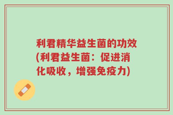 利君精华益生菌的功效(利君益生菌:促进消化吸收,增强免疫力)-第1张图片-超越 利君精华益生菌的功效(利君益生菌:促进消化吸收,增强免疫力)-第1张图片-超越