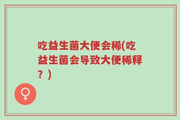 吃益生菌大便会稀(吃益生菌会导致大便稀释？)-第1张图片-超越