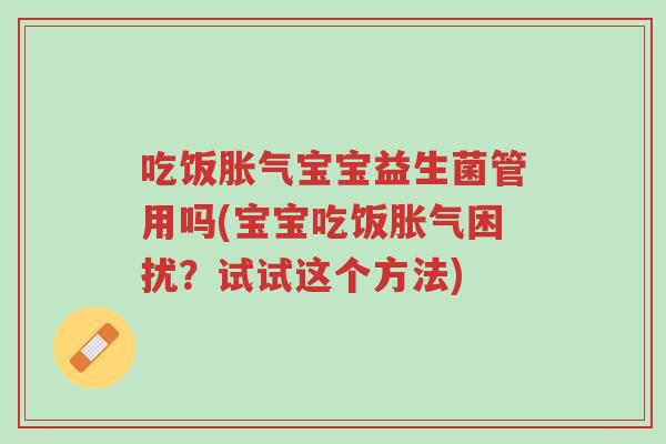 吃饭胀气宝宝益生菌管用吗(宝宝吃饭胀气困扰？试试这个方法)-第1张图片-超越